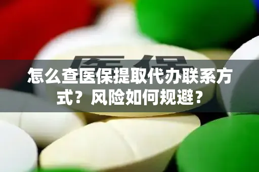怎么查医保提取代办联系方式？风险如何规避？